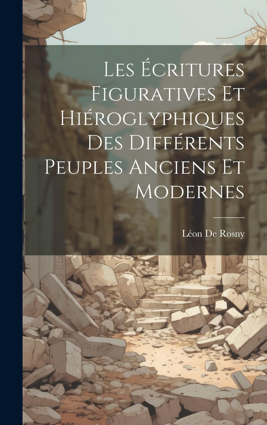 Les Écritures Figuratives Et Hiéroglyphiques Des Différents Peuples Anciens Et Modernes book