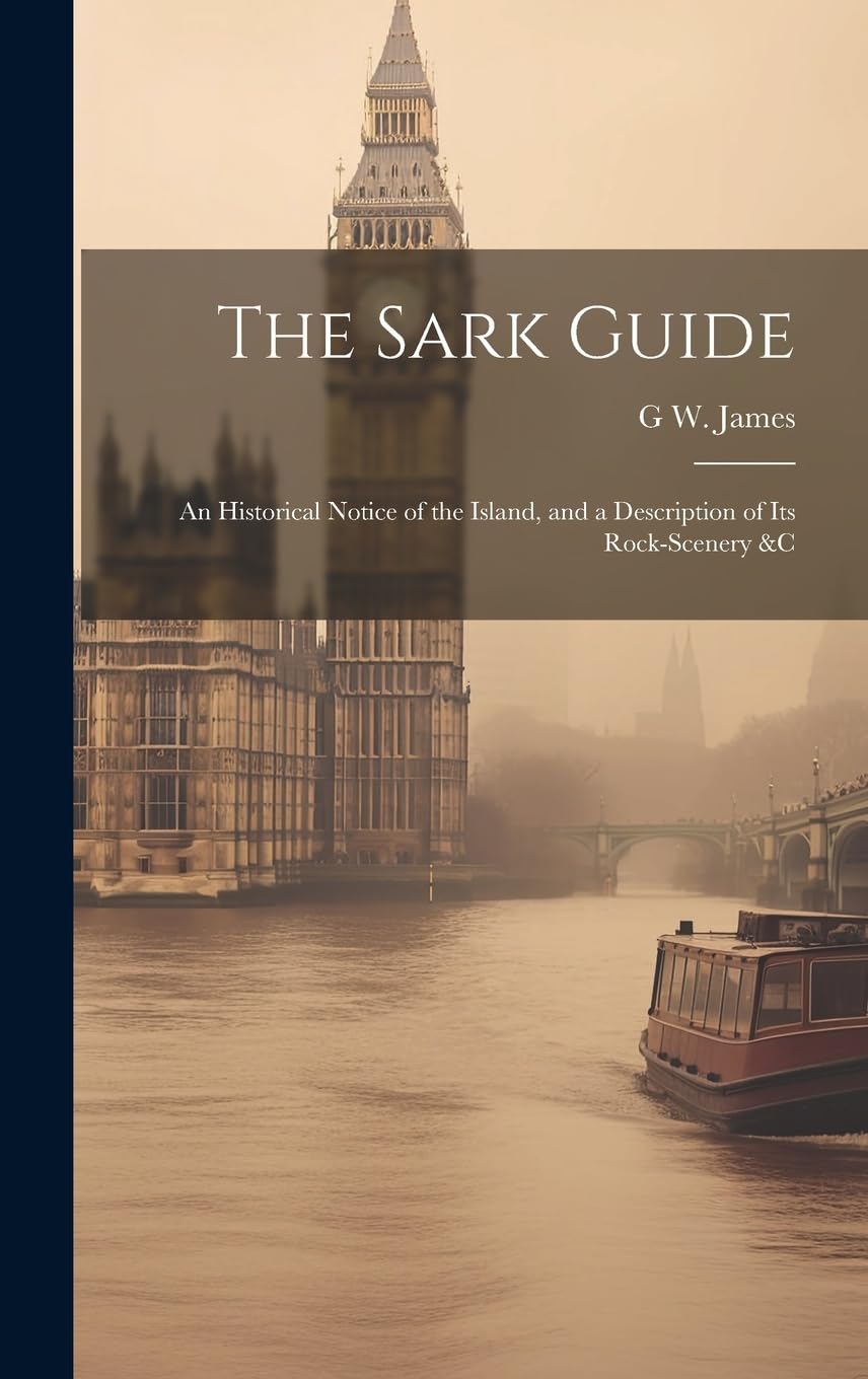 The Sark Guide: An Historical Notice of the Island, and a Description of Its Rock-Scenery &c book