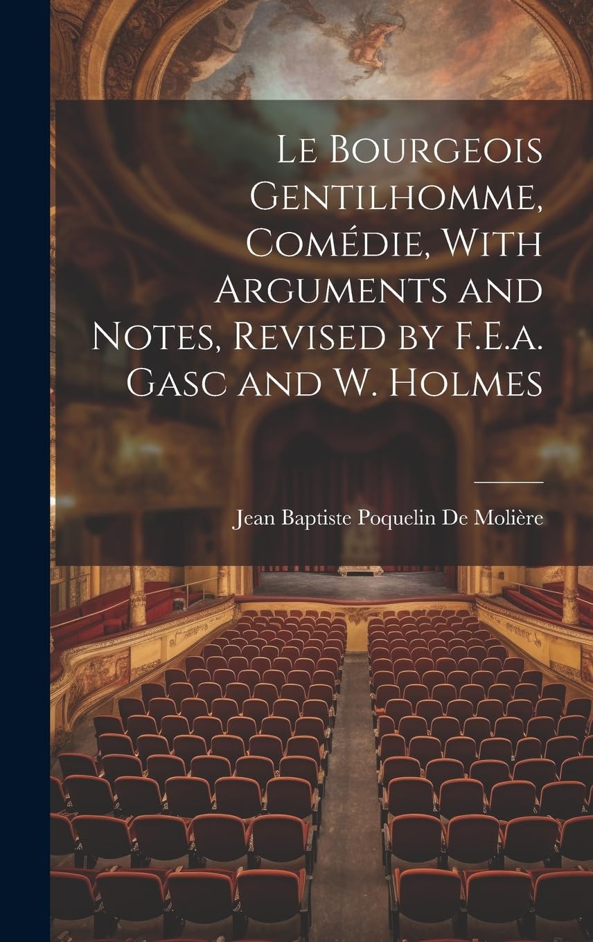 Le Bourgeois Gentilhomme, Comédie, With Arguments and Notes, Revised by F.E.a. Gasc and W. Holmes Drama