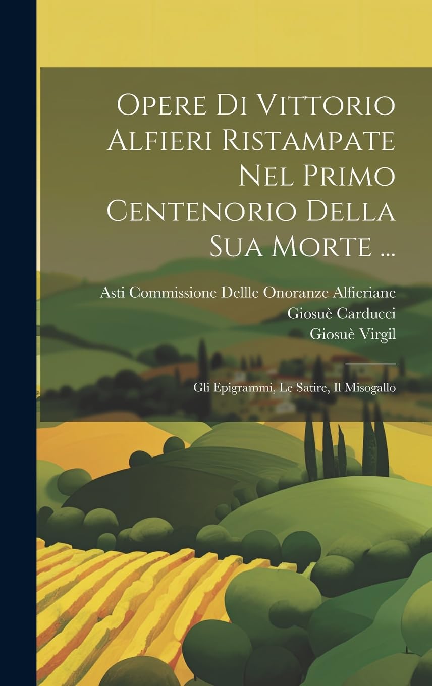 Opere Di Vittorio Alfieri Ristampate Nel Primo Centenorio Della Sua Morte ...: Gli Epigrammi, Le Satire, Il Misogallo Contemporary literature