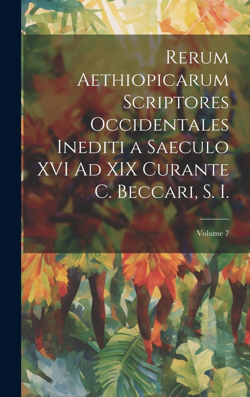 Rerum Aethiopicarum Scriptores Occidentales Inediti a Saeculo XVI Ad XIX Curante C. Beccari, S. I.; Volume 7 Politics & History