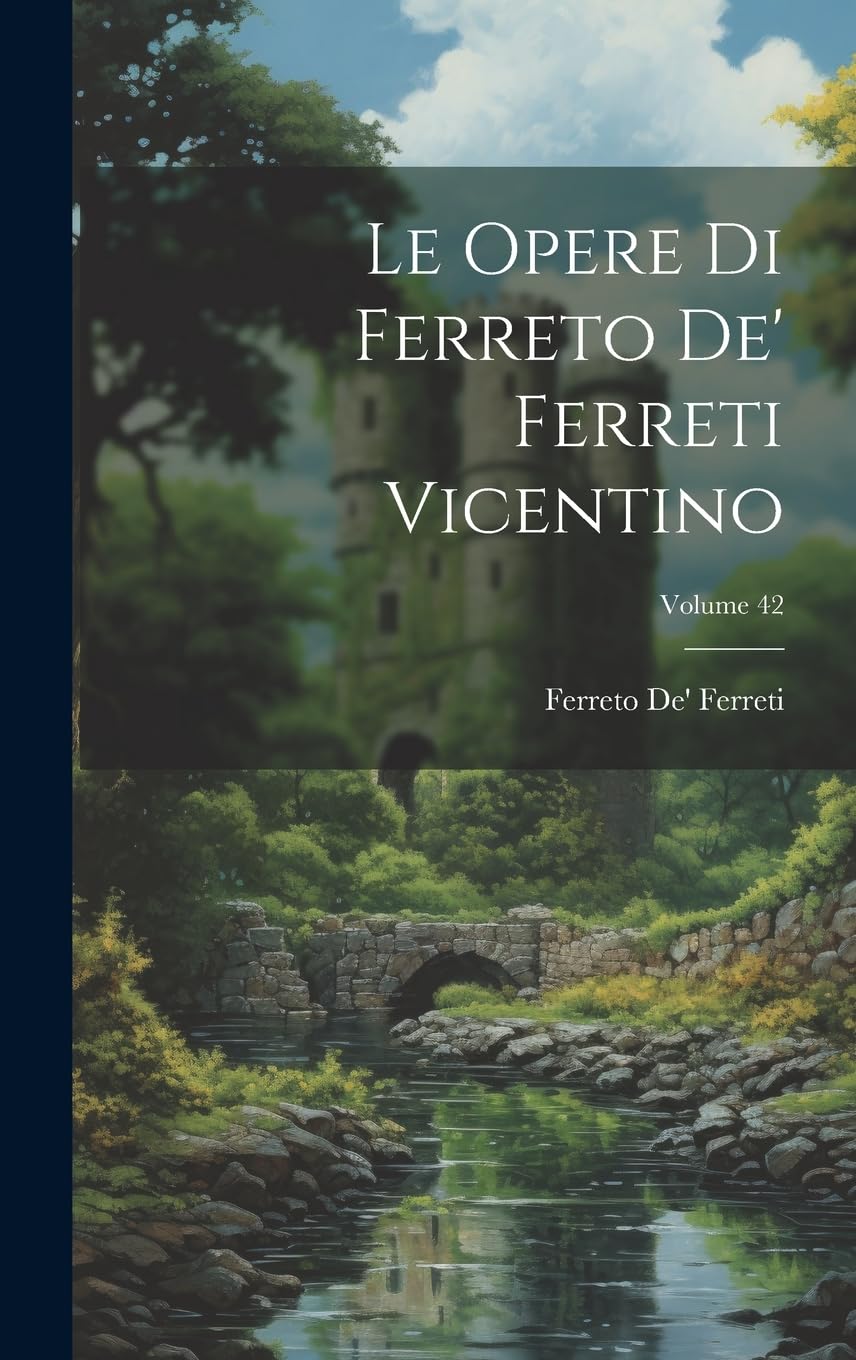 Le Opere Di Ferreto De' Ferreti Vicentino; Volume 42 Historical Fiction