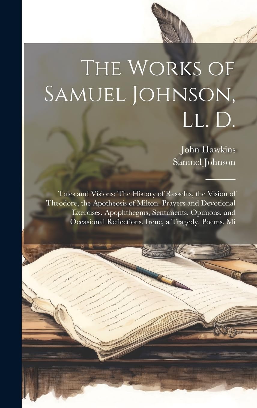 The Works of Samuel Johnson, Ll. D.: Tales and Visions: The History of Rasselas, the Vision of Theodore, the Apotheosis of Milton. Prayers and ... Reflections. Irene, a Tragedy. Poems. Mi Essays & Short Stories
