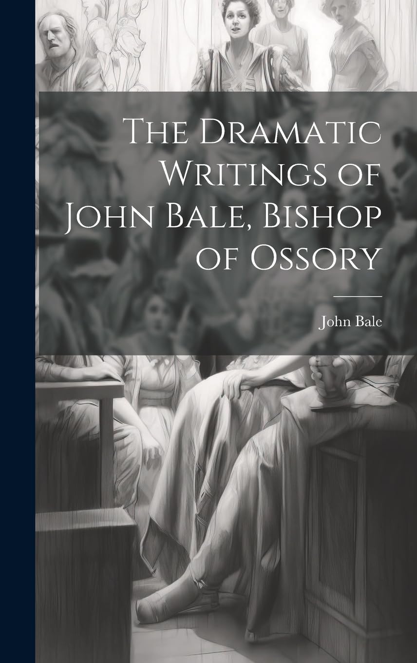 The Dramatic Writings of John Bale, Bishop of Ossory Drama