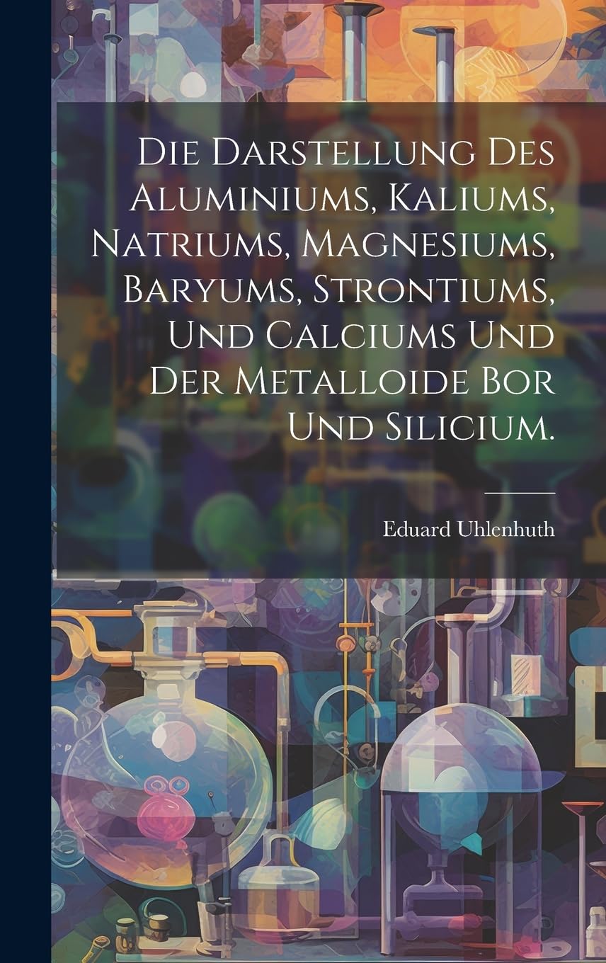 Die Darstellung des Aluminiums, Kaliums, Natriums, Magnesiums, Baryums, Strontiums, und Calciums und der Metalloide Bor und Silicium. Medicine