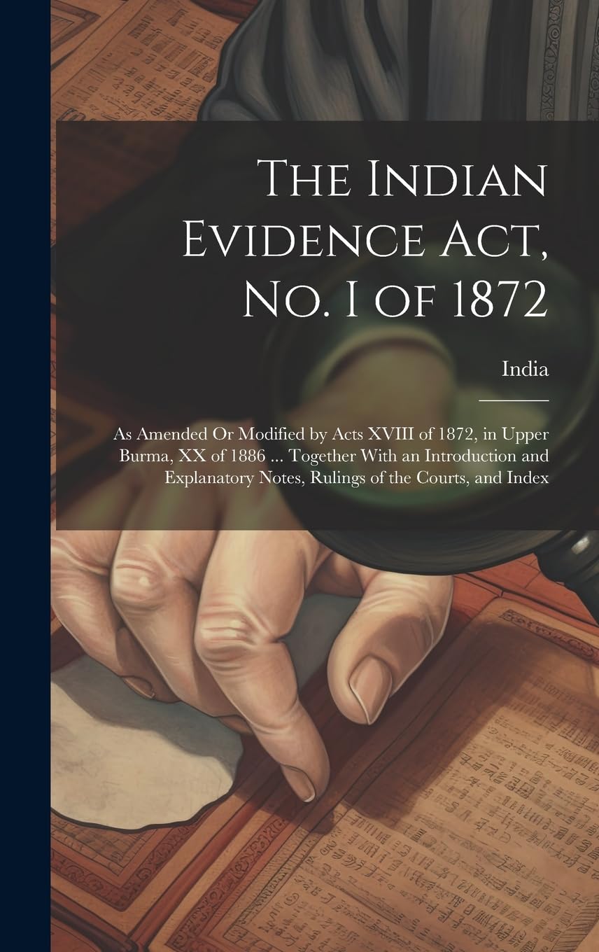 The Indian Evidence Act, No. I of 1872: As Amended Or Modified by Acts XVIII of 1872, in Upper Burma, XX of 1886 ... Together With an Introduction and ... Notes, Rulings of the Courts, and Index Contemporary literature Books