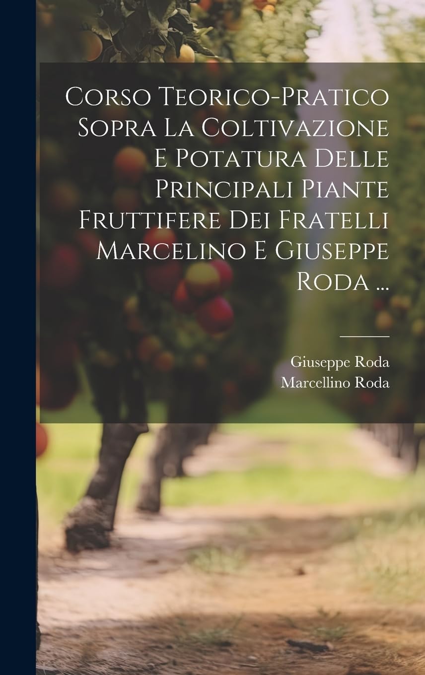 Corso Teorico-Pratico Sopra La Coltivazione E Potatura Delle Principali Piante Fruttifere Dei Fratelli Marcelino E Giuseppe Roda ... Contemporary literature