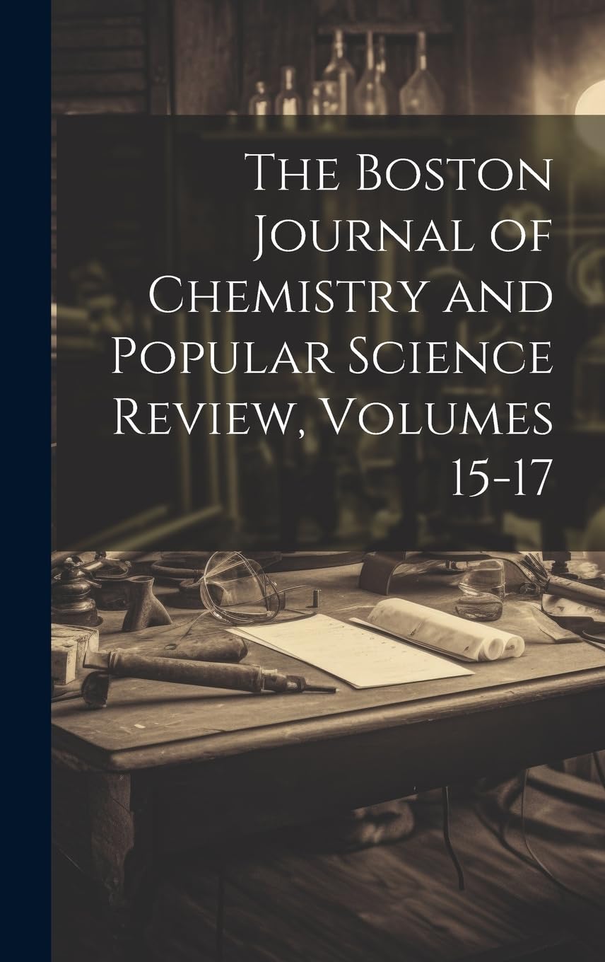 The Boston Journal of Chemistry and Popular Science Review, Volumes 15-17 Business & Technology