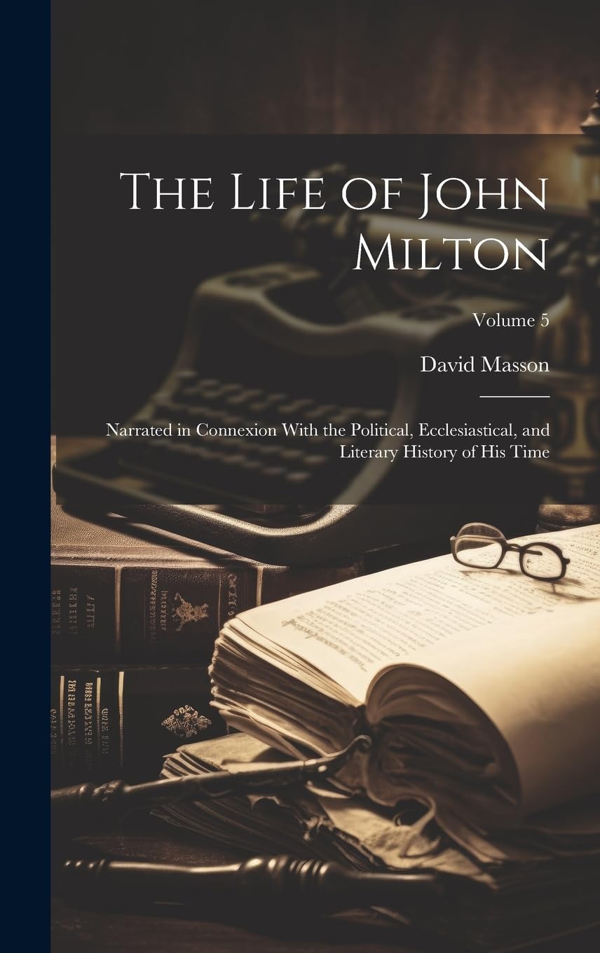 The Life of John Milton: Narrated in Connexion With the Political, Ecclesiastical, and Literary History of His Time; Volume 5 Art & Literature