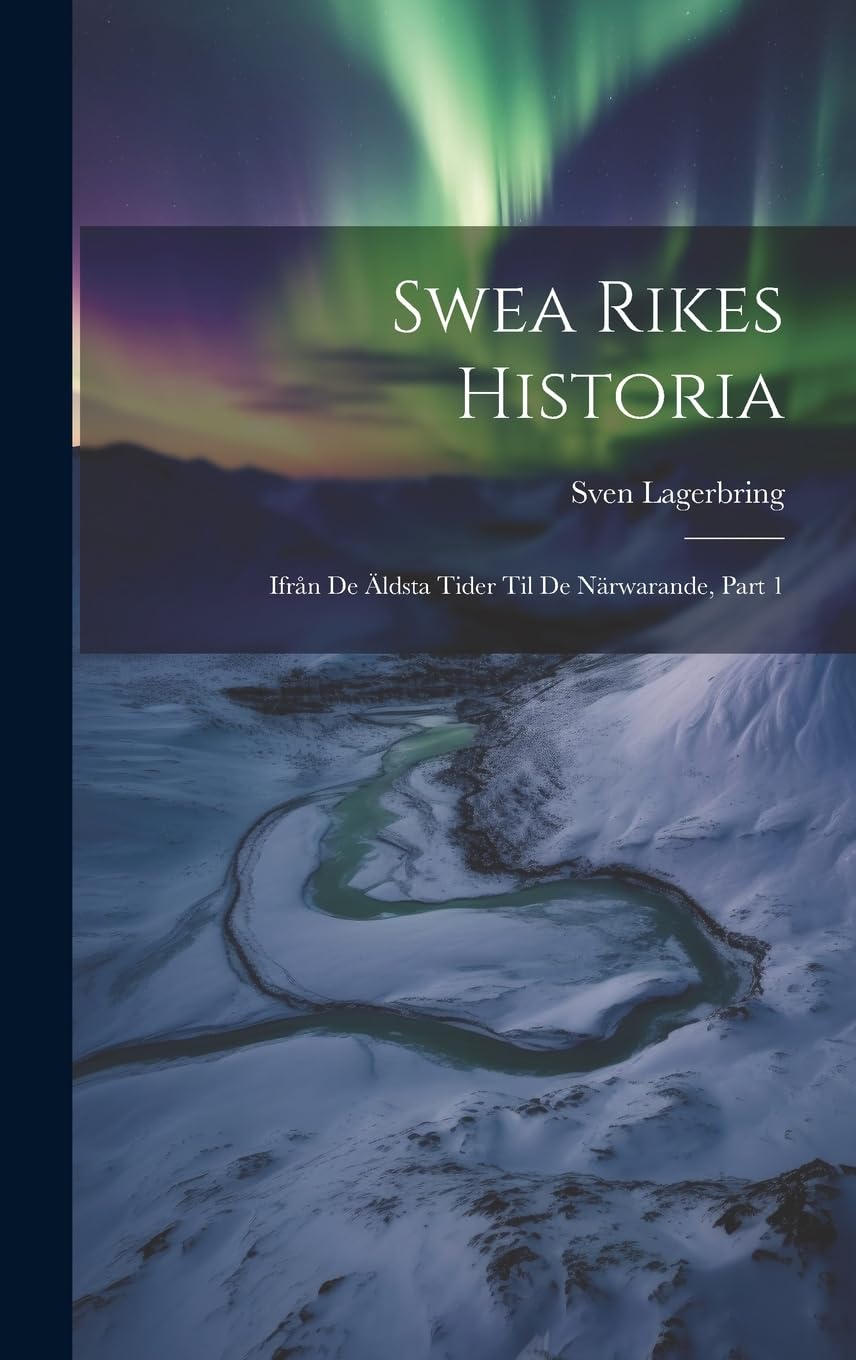 Swea Rikes Historia: Ifrån De Äldsta Tider Til De Närwarande, Part 1 Politics & History