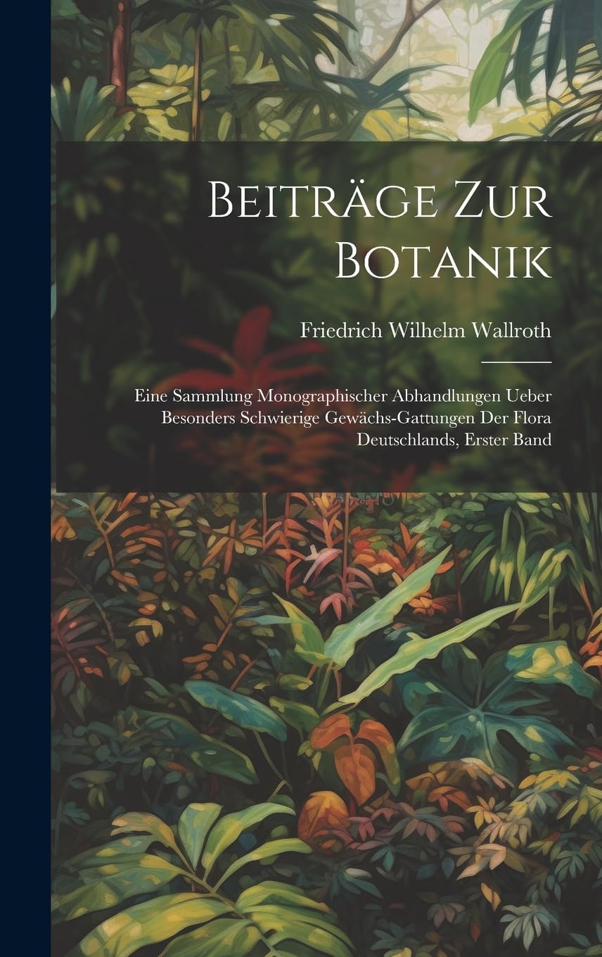 Beiträge zur Botanik: Eine Sammlung monographischer Abhandlungen ueber besonders schwierige Gewächs-Gattungen der Flora Deutschlands, Erster Band Natural Sciences