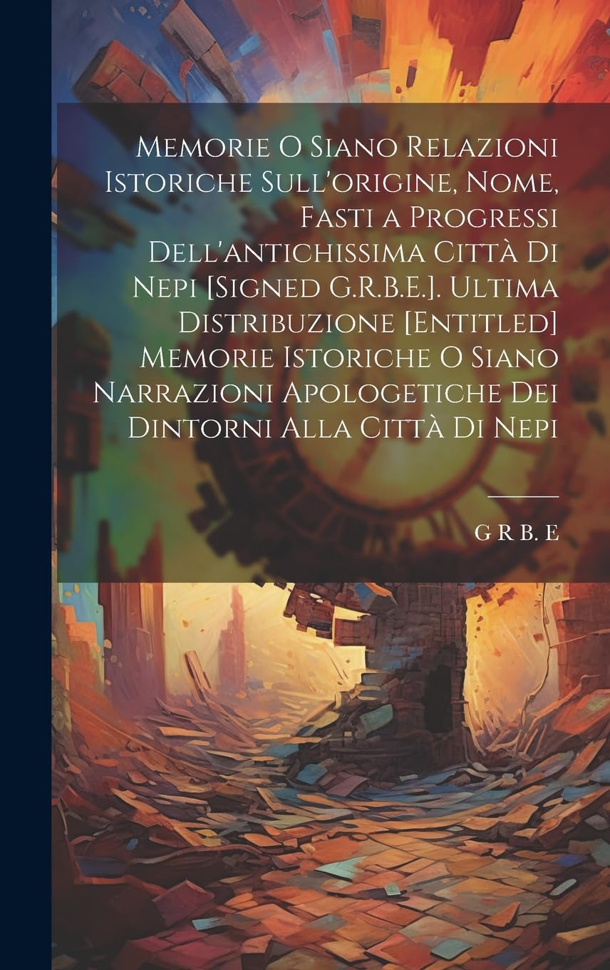 Memorie O Siano Relazioni Istoriche Sull'origine, Nome, Fasti a Progressi Dell'antichissima Città Di Nepi . Ultima Distribuzione ... Apologetiche Dei Dintorni Alla Città Di Nepi Politics & History