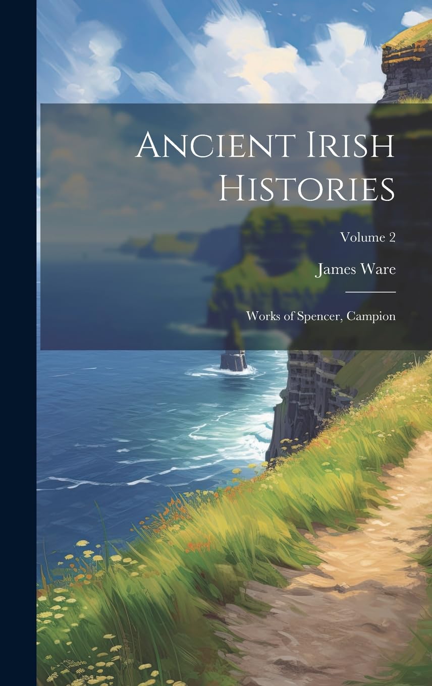 Ancient Irish Histories: Works of Spencer, Campion; Volume 2 Politics & History