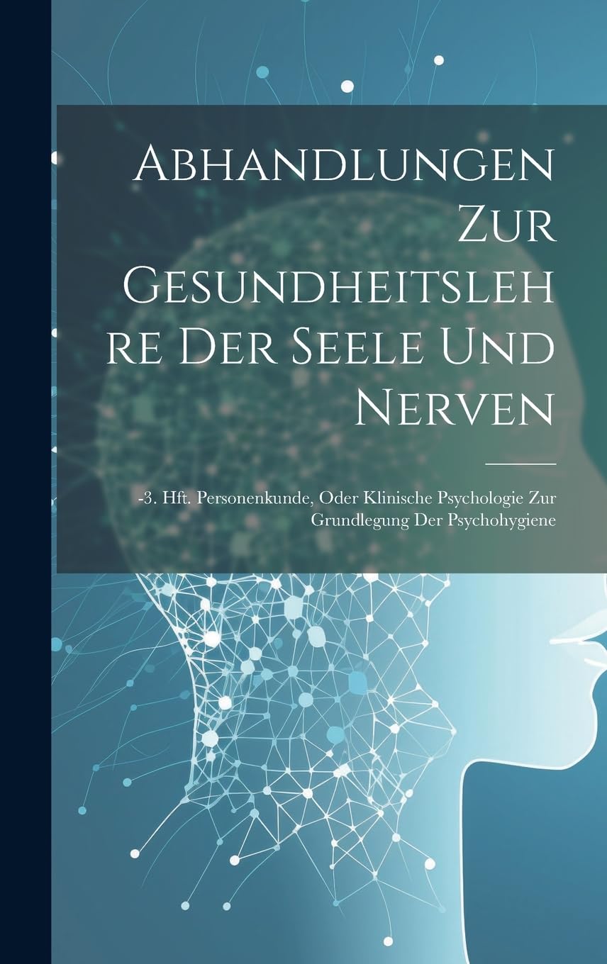 Abhandlungen Zur Gesundheitslehre Der Seele Und Nerven: -3. Hft. Personenkunde, Oder Klinische Psychologie Zur Grundlegung Der Psychohygiene Medicine