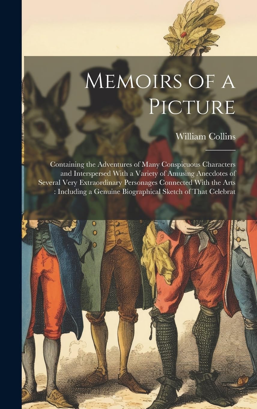 Memoirs of a Picture: Containing the Adventures of Many Conspicuous Characters and Interspersed With a Variety of Amusing Anecdotes of Several Very ... Genuine Biographical Sketch of That Celebrat Humour & Satire