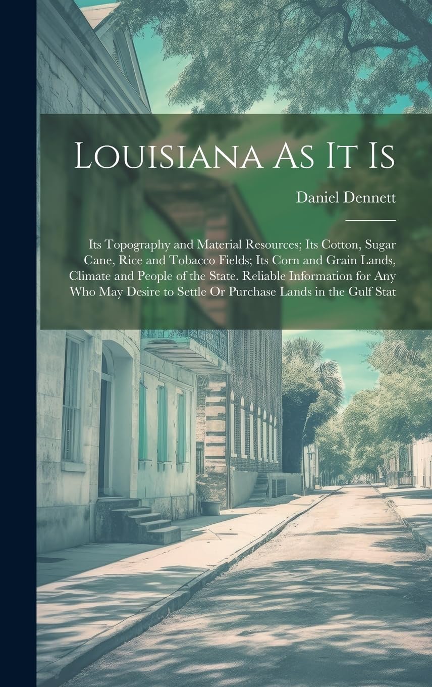 Louisiana As It Is: Its Topography and Material Resources; Its Cotton, Sugar Cane, Rice and Tobacco Fields; Its Corn and Grain Lands, Climate and ... to Settle Or Purchase Lands in the Gulf Stat Contemporary literature