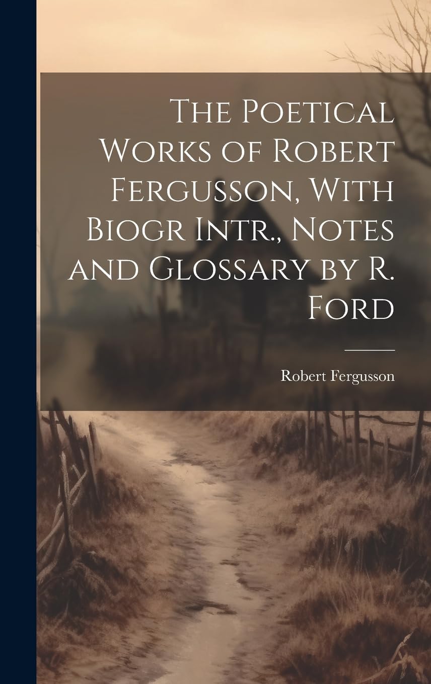The Poetical Works of Robert Fergusson, With Biogr Intr., Notes and Glossary by R. Ford Contemporary literature