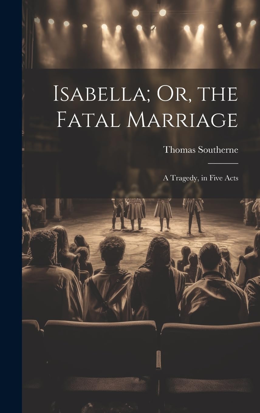 Isabella; Or, the Fatal Marriage: A Tragedy, in Five Acts Drama