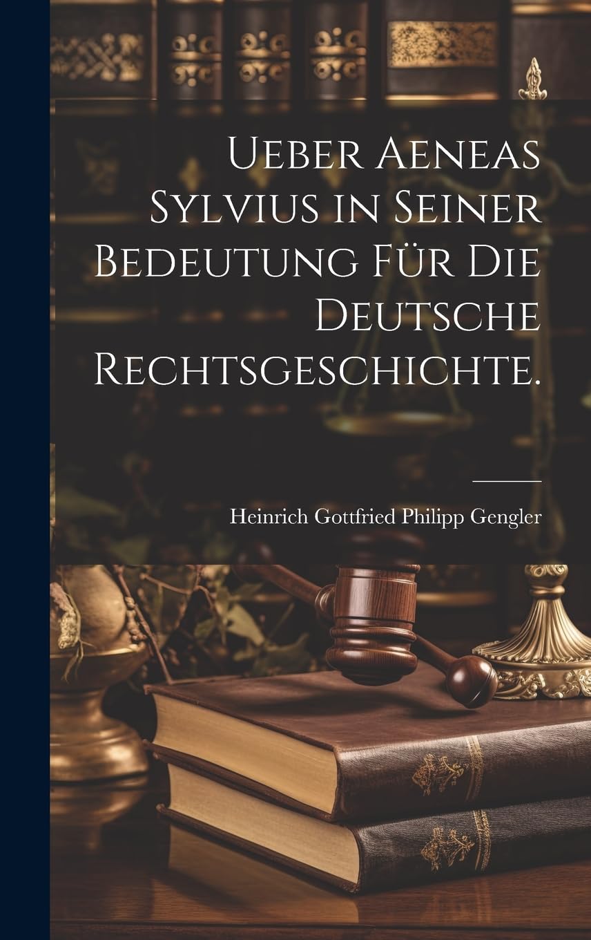 Ueber Aeneas Sylvius in seiner Bedeutung für die deutsche Rechtsgeschichte. Law