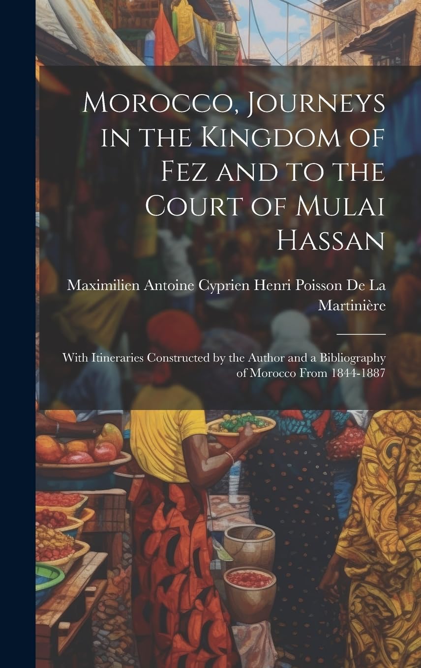 Morocco, Journeys in the Kingdom of Fez and to the Court of Mulai Hassan: With Itineraries Constructed by the Author and a Bibliography of Morocco From 1844-1887 Leisure, Home & Garden