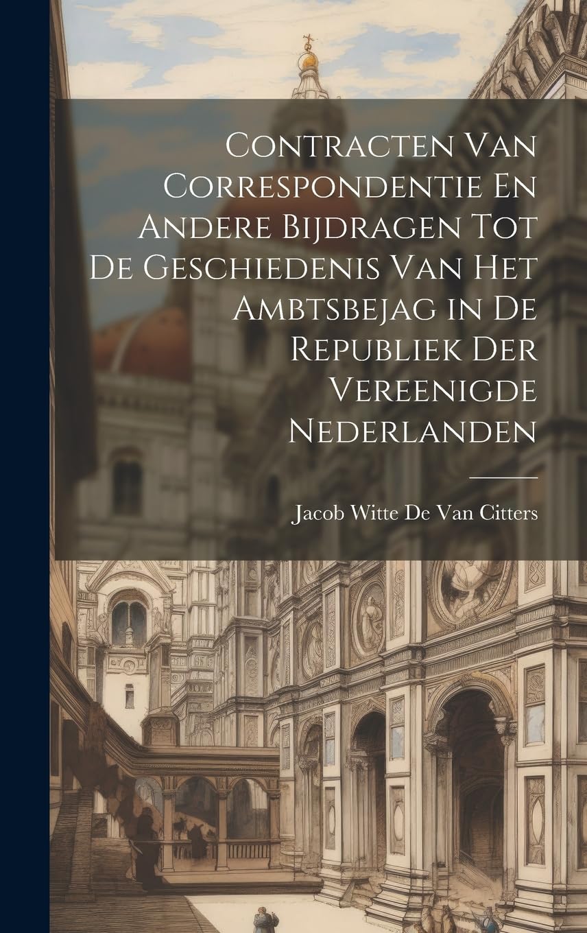 Contracten Van Correspondentie En Andere Bijdragen Tot De Geschiedenis Van Het Ambtsbejag in De Republiek Der Vereenigde Nederlanden Politics & History