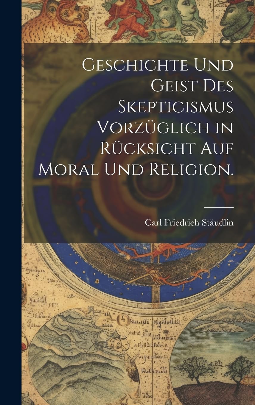 Geschichte und Geist des Skepticismus vorzüglich in Rücksicht auf Moral und Religion. Philosophy