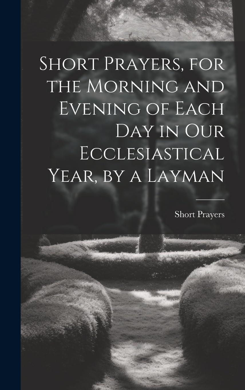 Short Prayers, for the Morning and Evening of Each Day in Our Ecclesiastical Year, by a Layman Politics & History