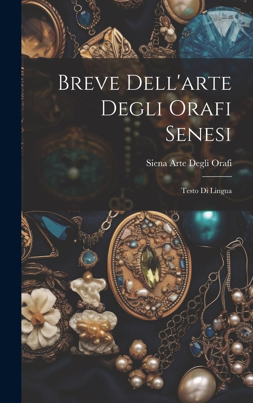 Breve Dell'arte Degli Orafi Senesi: Testo Di Lingua Hobbies & Crafts