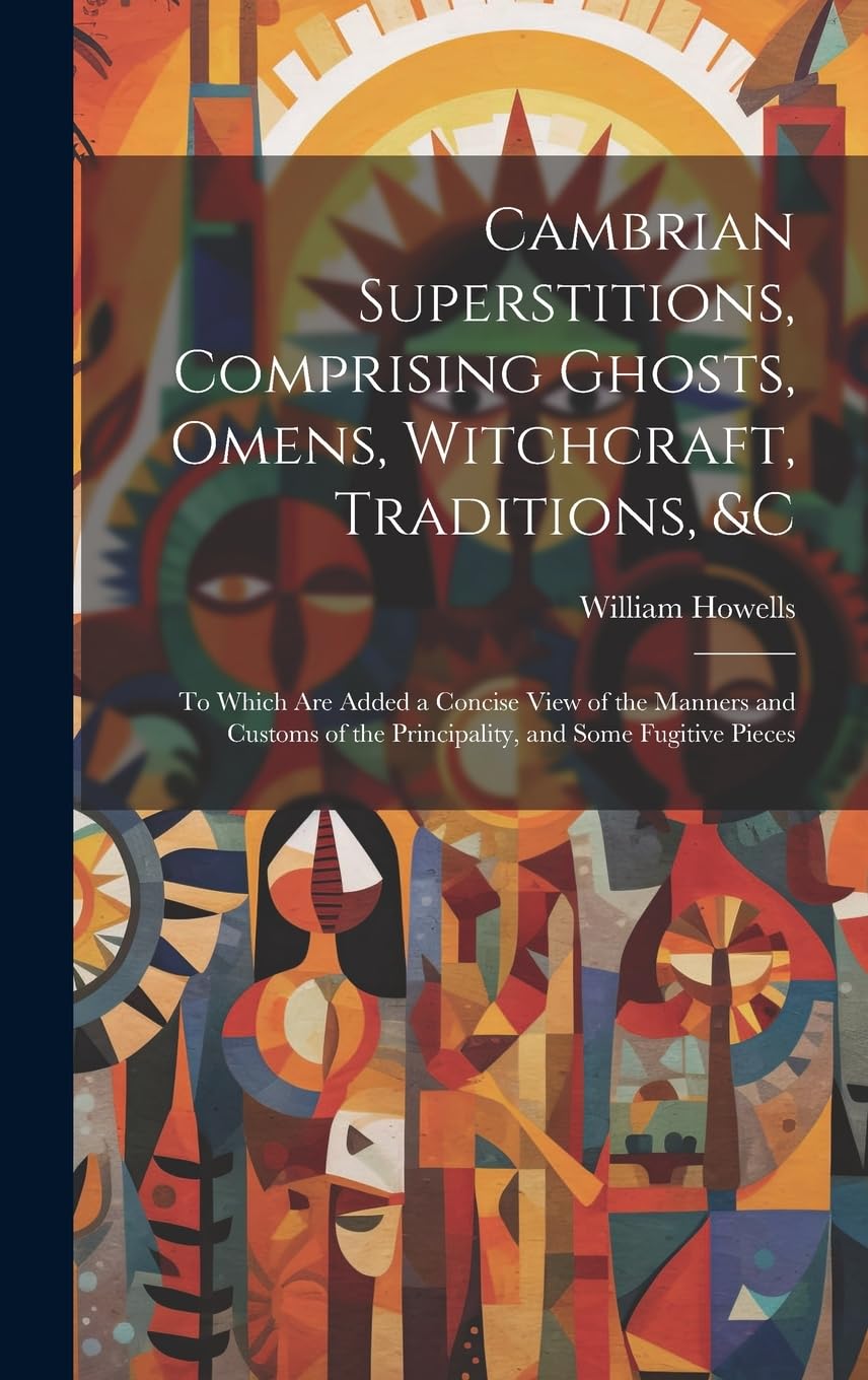 Cambrian Superstitions, Comprising Ghosts, Omens, Witchcraft, Traditions, &c: To Which Are Added a Concise View of the Manners and Customs of the Principality, and Some Fugitive Pieces Books