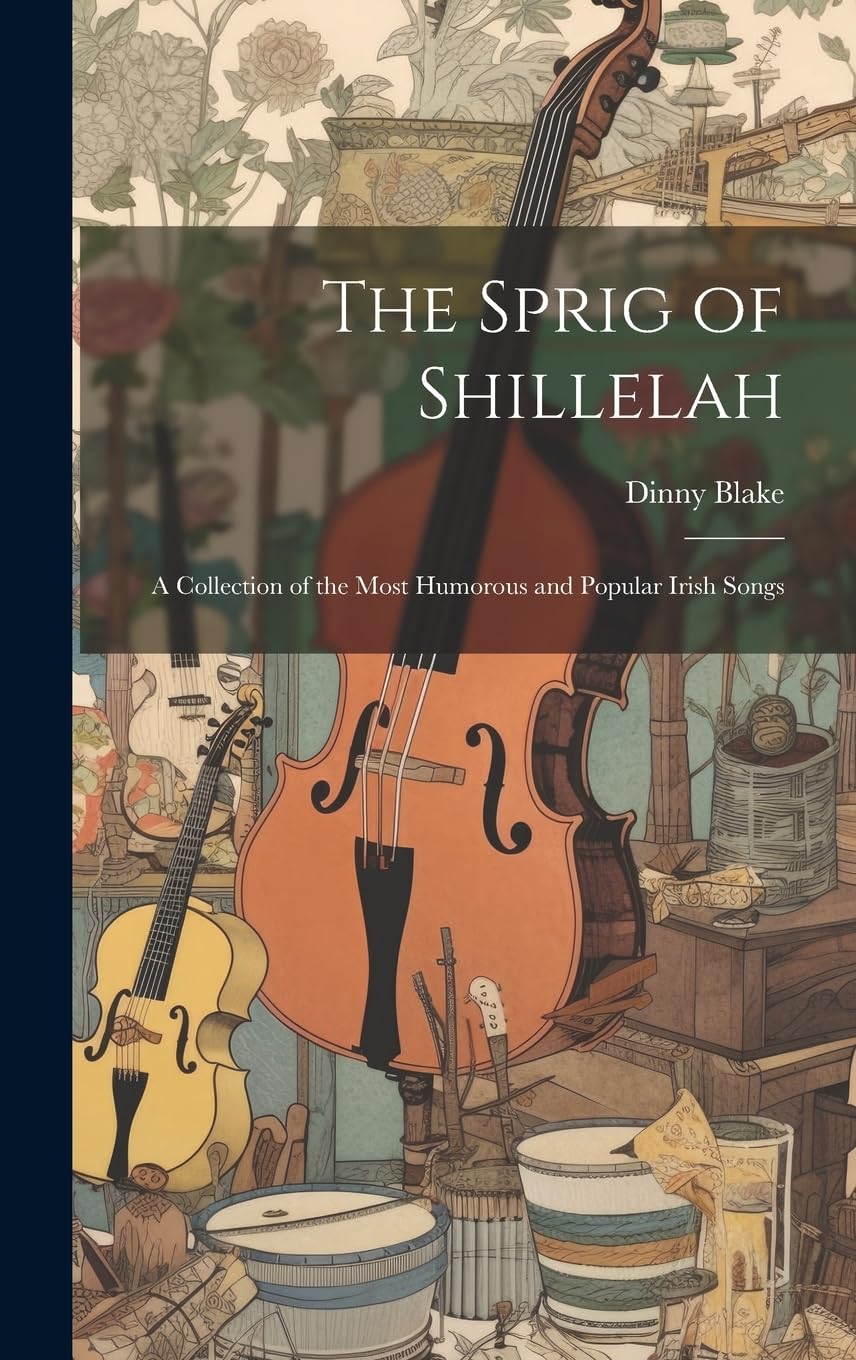 The Sprig of Shillelah: A Collection of the Most Humorous and Popular Irish Songs Poetry