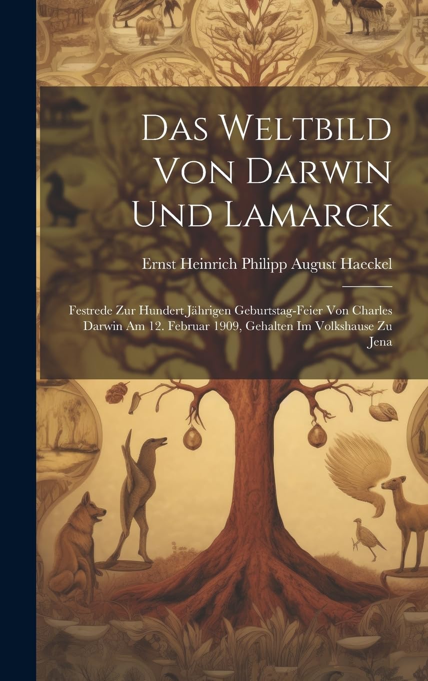 Das Weltbild von Darwin und Lamarck; Festrede zur hundert jährigen Geburtstag-Feier von Charles Darwin am 12. Februar 1909, gehalten im Volkshause zu Jena Natural Sciences