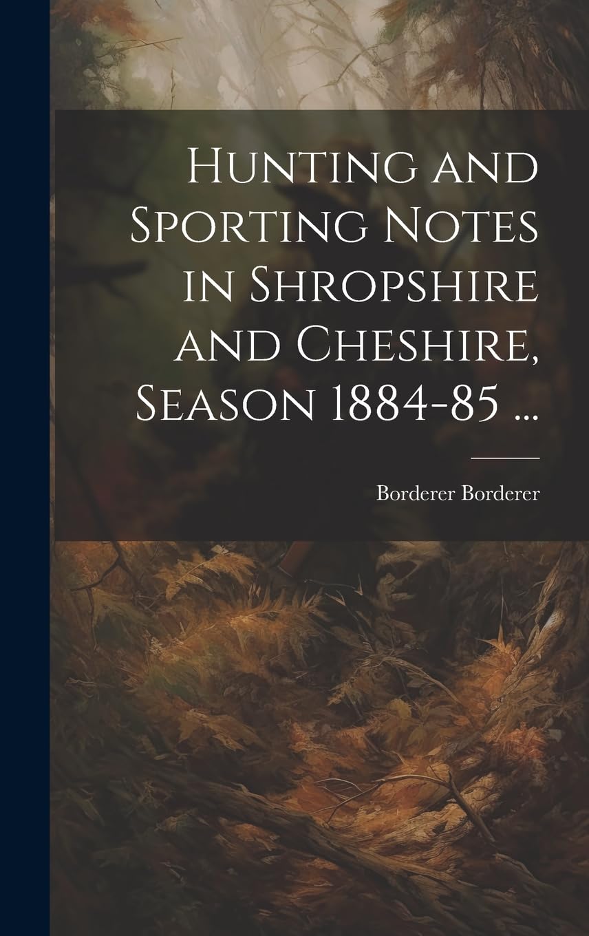 Hunting and Sporting Notes in Shropshire and Cheshire, Season 1884-85 ... Politics & History