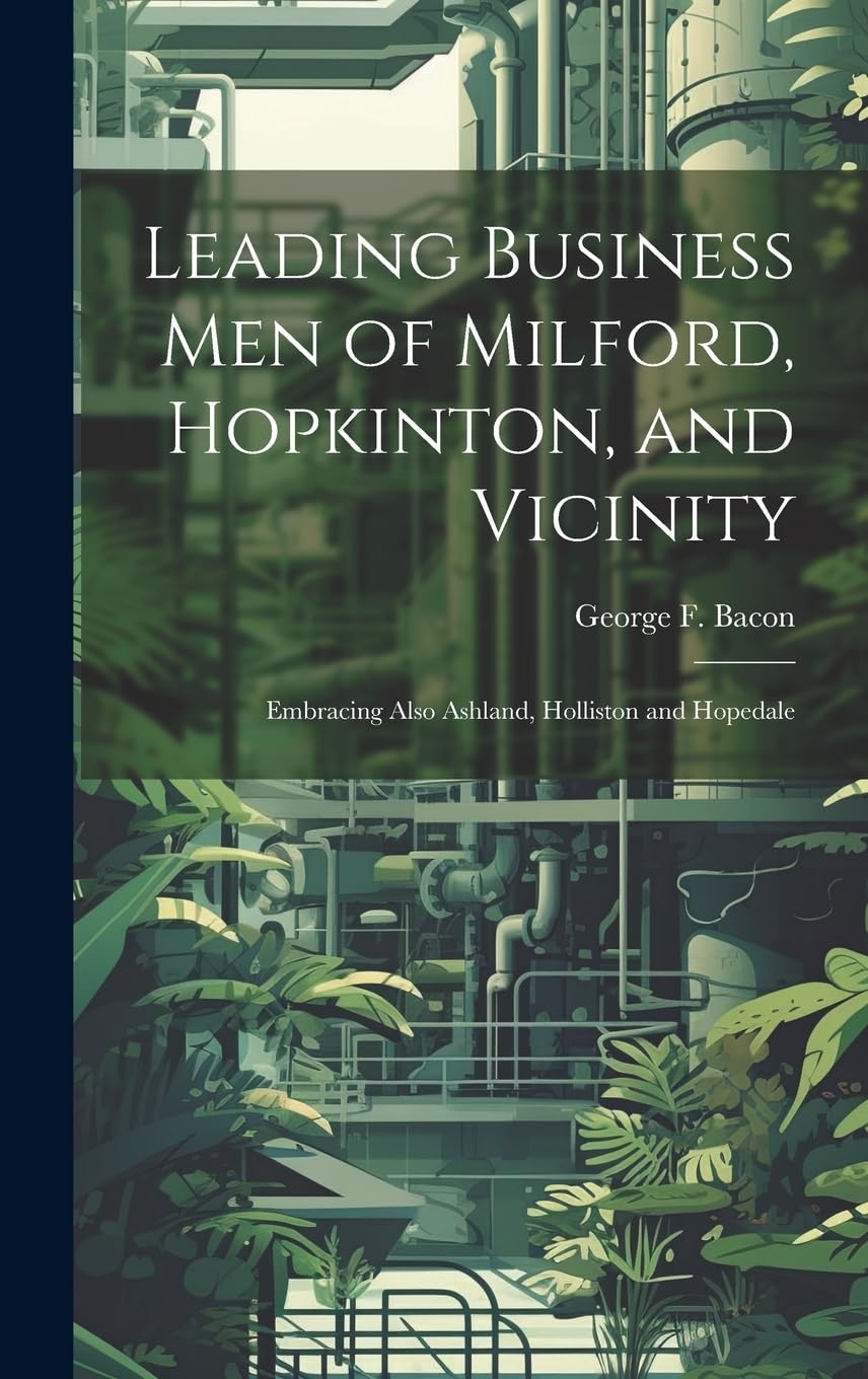 Leading Business men of Milford, Hopkinton, and Vicinity: Embracing Also Ashland, Holliston and Hopedale Business, Finance & Career