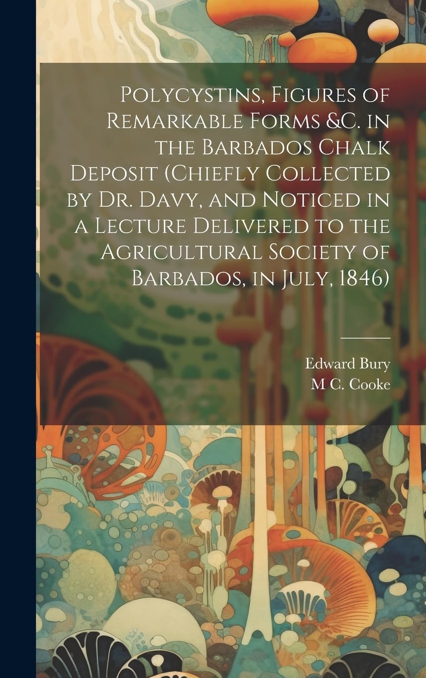 Polycystins, Figures of Remarkable Forms &c. in the Barbados Chalk Deposit (chiefly Collected by Dr. Davy, and Noticed in a Lecture Delivered to the Agricultural Society of Barbados, in July, 1846) Natural Sciences