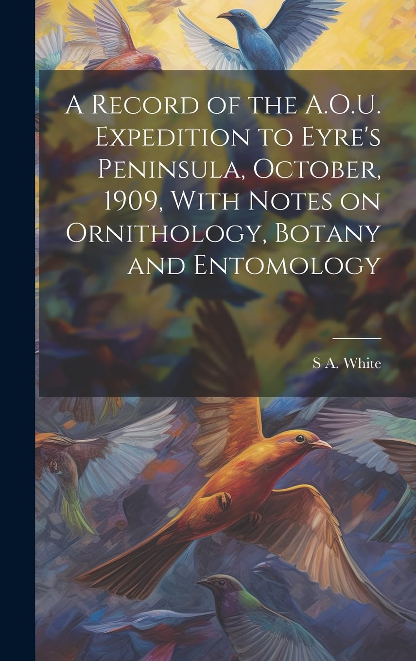 A Record of the A.O.U. Expedition to Eyre's Peninsula, October, 1909, With Notes on Ornithology, Botany and Entomology Natural Sciences