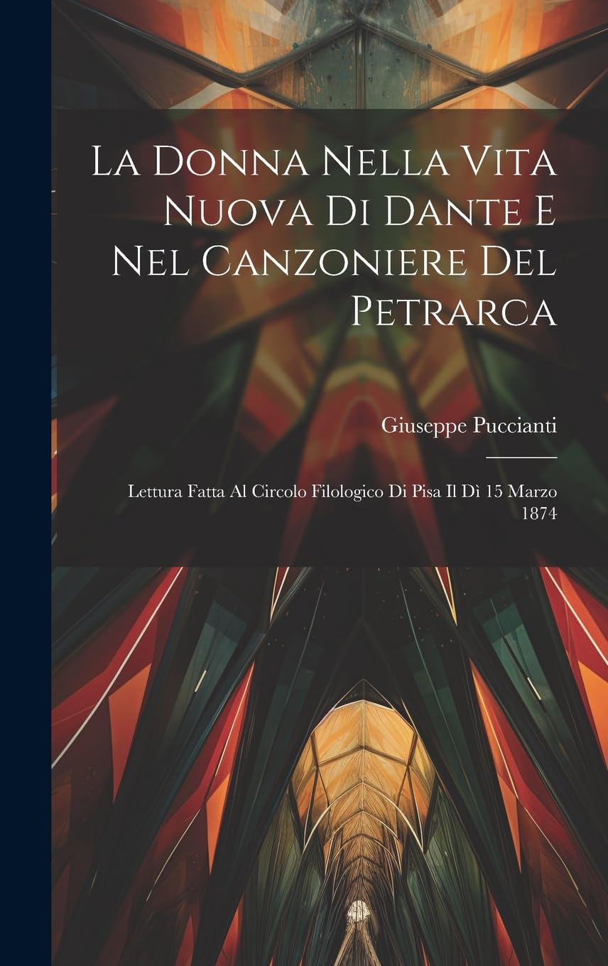 La Donna Nella Vita Nuova Di Dante E Nel Canzoniere Del Petrarca: Lettura Fatta Al Circolo Filologico Di Pisa Il Dì 15 Marzo 1874 Contemporary literature Books