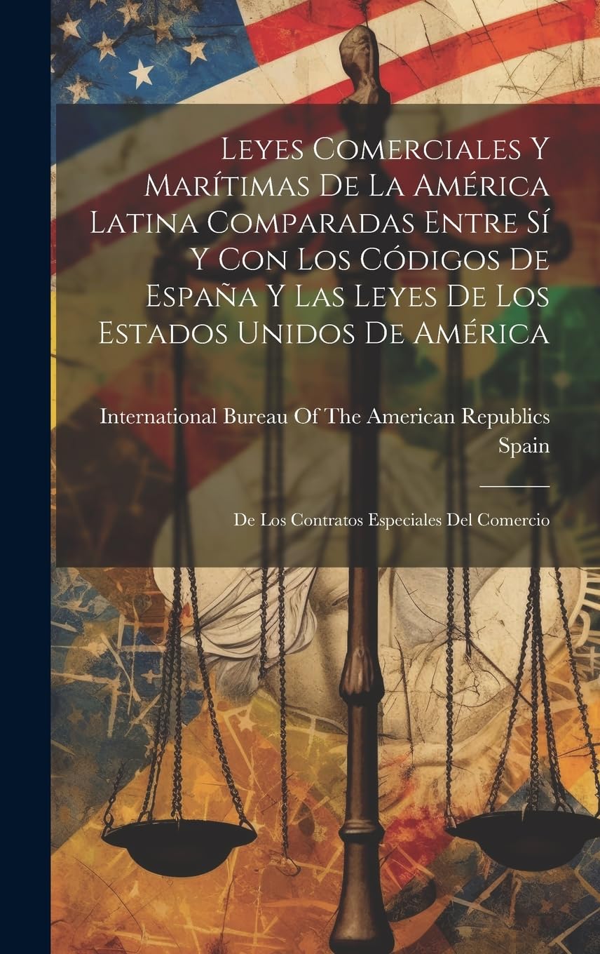 Leyes Comerciales Y Marítimas De La América Latina Comparadas Entre Sí Y Con Los Códigos De España Y Las Leyes De Los Estados Unidos De América: De Los Contratos Especiales Del Comercio Law