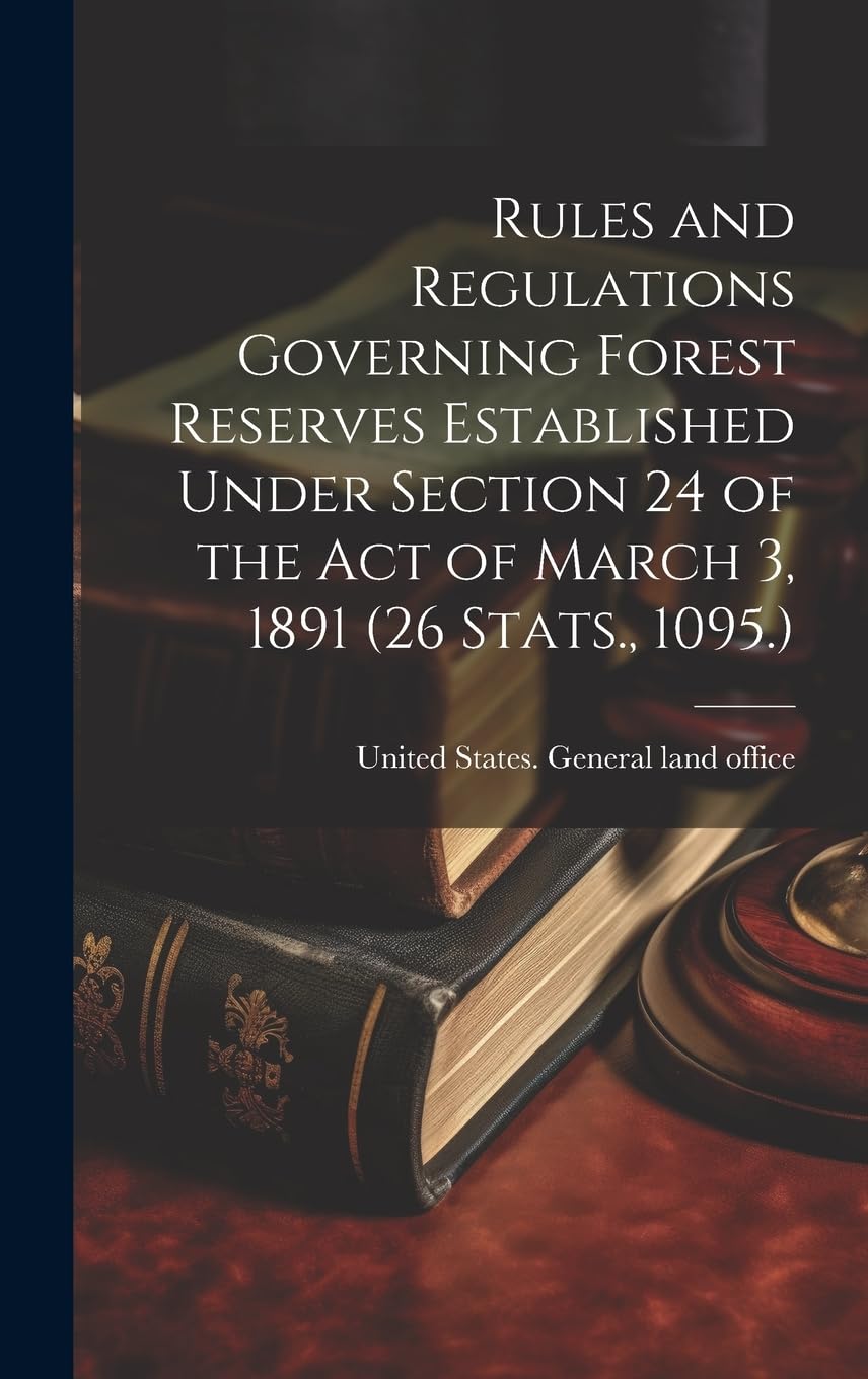 Rules and Regulations Governing Forest Reserves Established Under Section 24 of the act of March 3, 1891 (26 Stats., 1095.) Law
