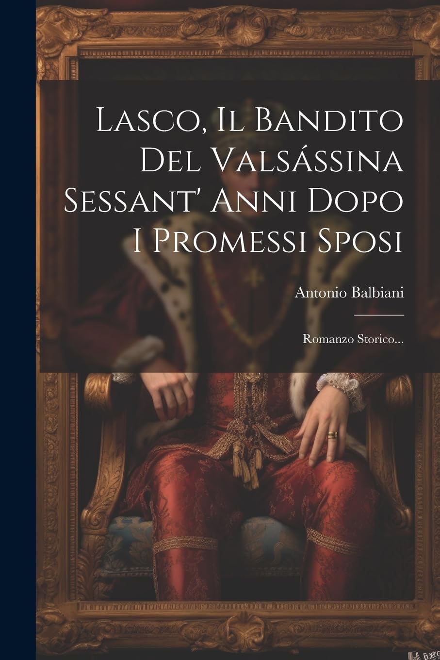 Lasco, Il Bandito Del Valsássina Sessant' Anni Dopo I Promessi Sposi: Romanzo Storico... Historical Fiction