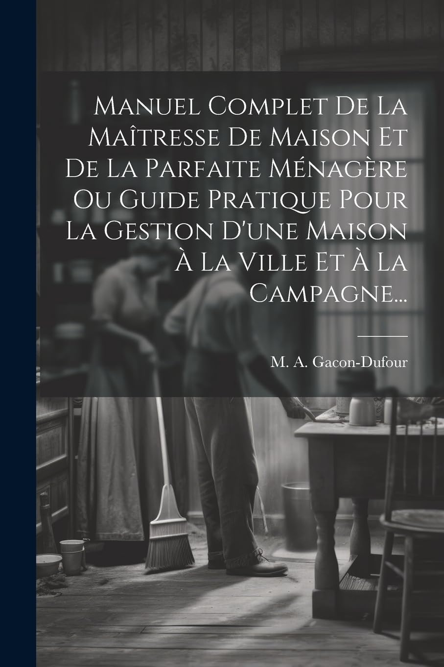 Manuel Complet De La Maîtresse De Maison Et De La Parfaite Ménagère Ou Guide Pratique Pour La Gestion D'une Maison À La Ville Et À La Campagne... Hobbies & Crafts