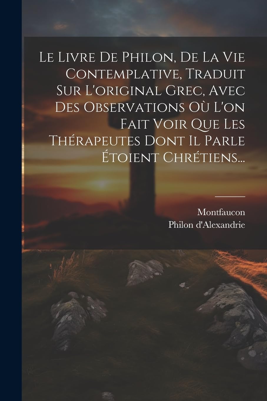 Le Livre De Philon, De La Vie Contemplative, Traduit Sur L'original Grec, Avec Des Observations Où L'on Fait Voir Que Les Thérapeutes Dont Il Parle Étoient Chrétiens... book