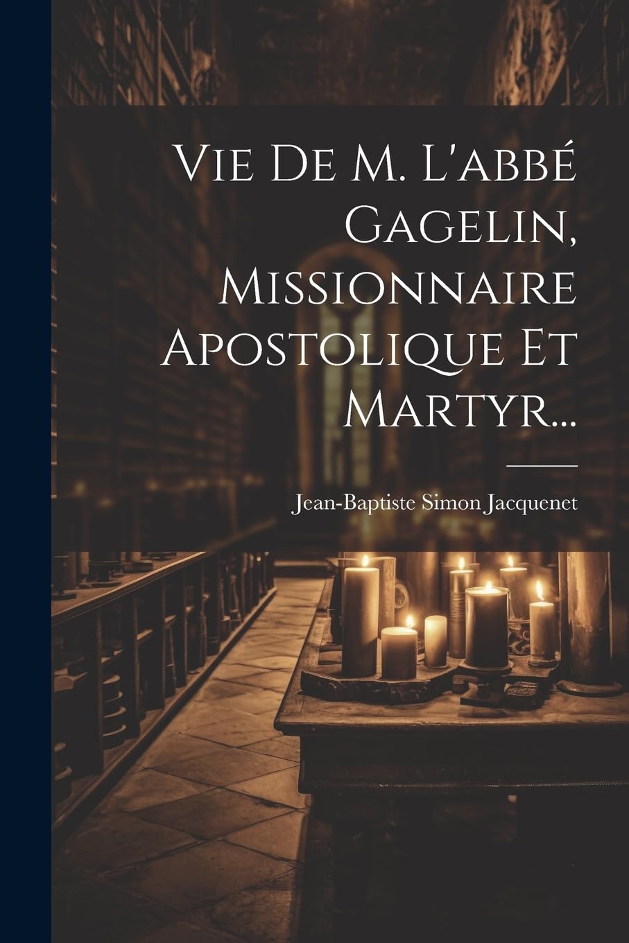 Vie De M. L'abbé Gagelin, Missionnaire Apostolique Et Martyr... Politics & History
