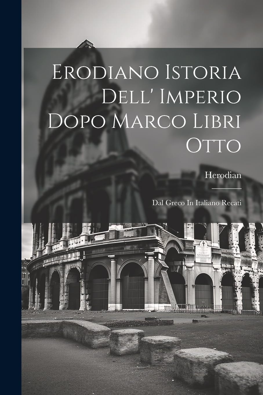 Erodiano Istoria Dell' Imperio Dopo Marco Libri Otto: Dal Greco In Italiano Recati Politics & History