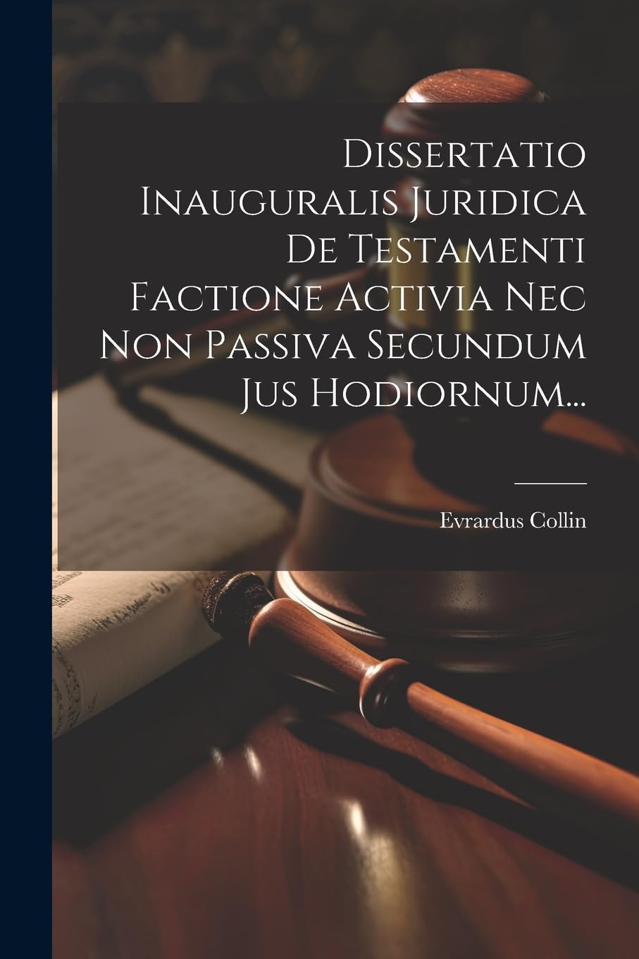 Dissertatio Inauguralis Juridica De Testamenti Factione Activia Nec Non Passiva Secundum Jus Hodiornum... Law