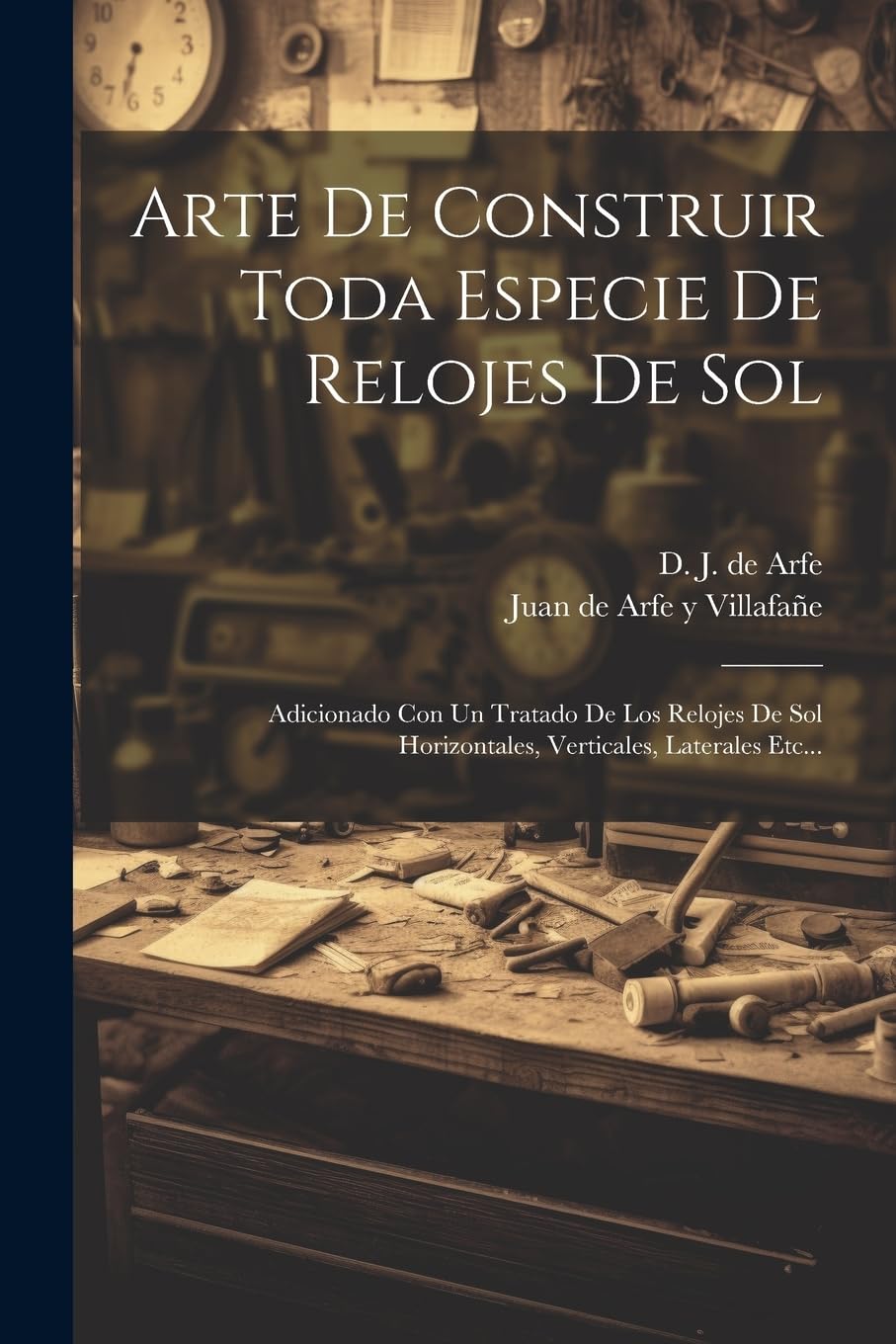 Arte De Construir Toda Especie De Relojes De Sol: Adicionado Con Un Tratado De Los Relojes De Sol Horizontales, Verticales, Laterales Etc... Hobbies & Crafts