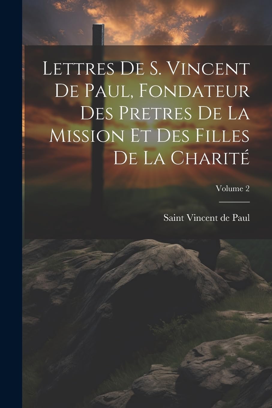 Lettres de S. Vincent de Paul, fondateur des Pretres de la Mission et des Filles de la Charité; Volume 2 Religion & Esotericism