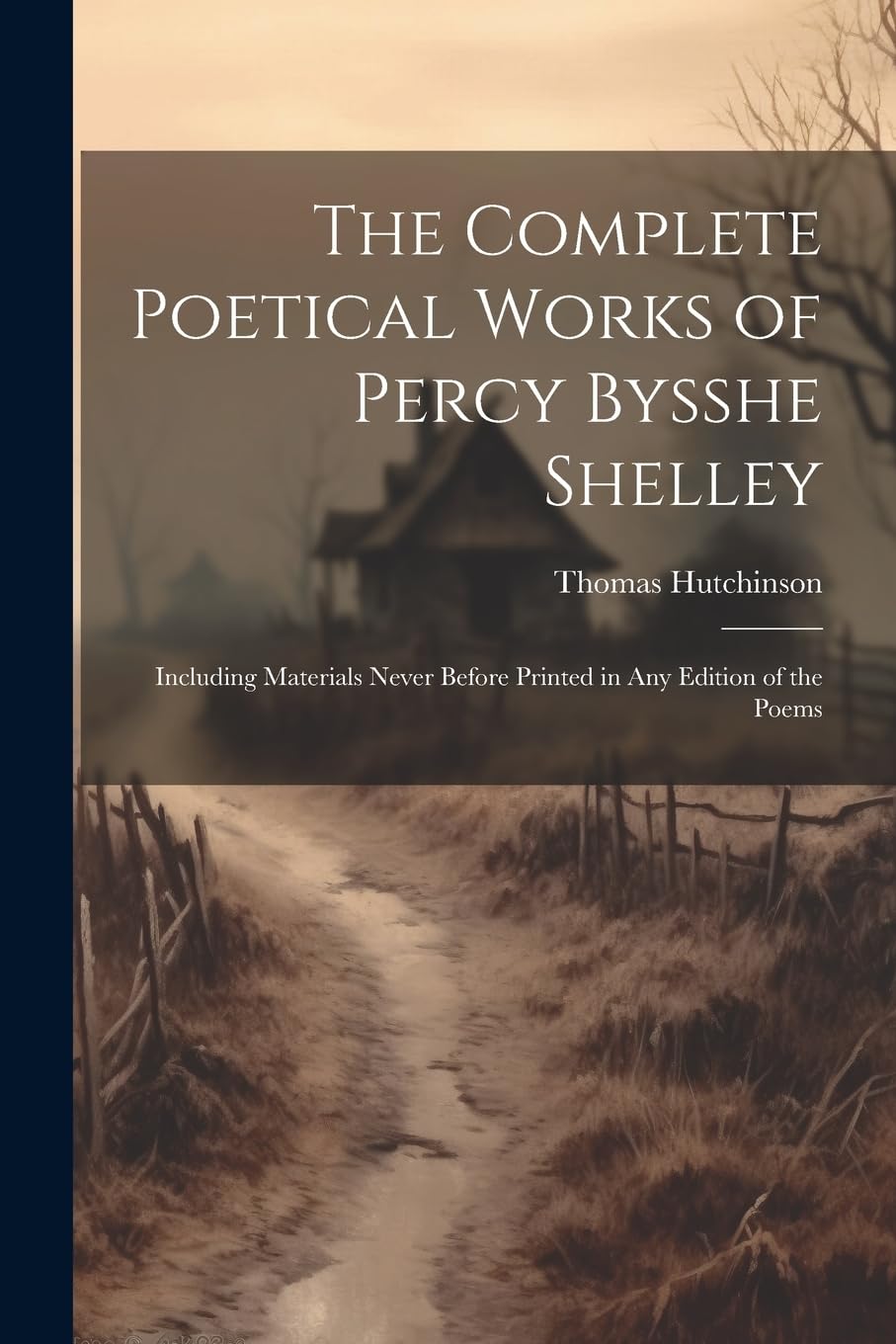 The Complete Poetical Works of Percy Bysshe Shelley: Including Materials Never Before Printed in any Edition of the Poems Poetry