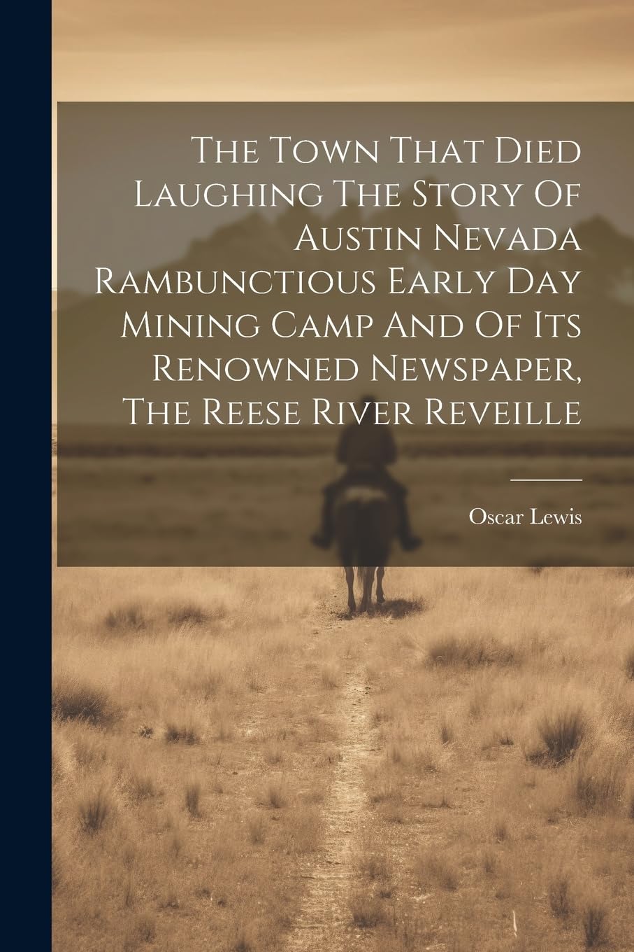 The Town That Died Laughing The Story Of Austin Nevada Rambunctious Early Day Mining Camp And Of Its Renowned Newspaper, The Reese River Reveille Politics & History