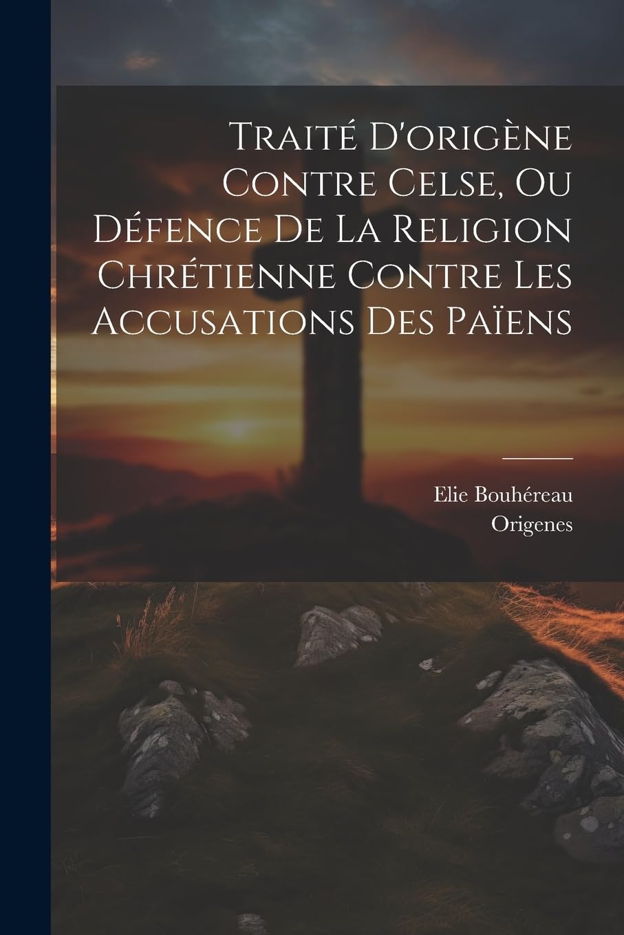 Traité D'origène Contre Celse, Ou Défence De La Religion Chrétienne Contre Les Accusations Des Païens Politics & History