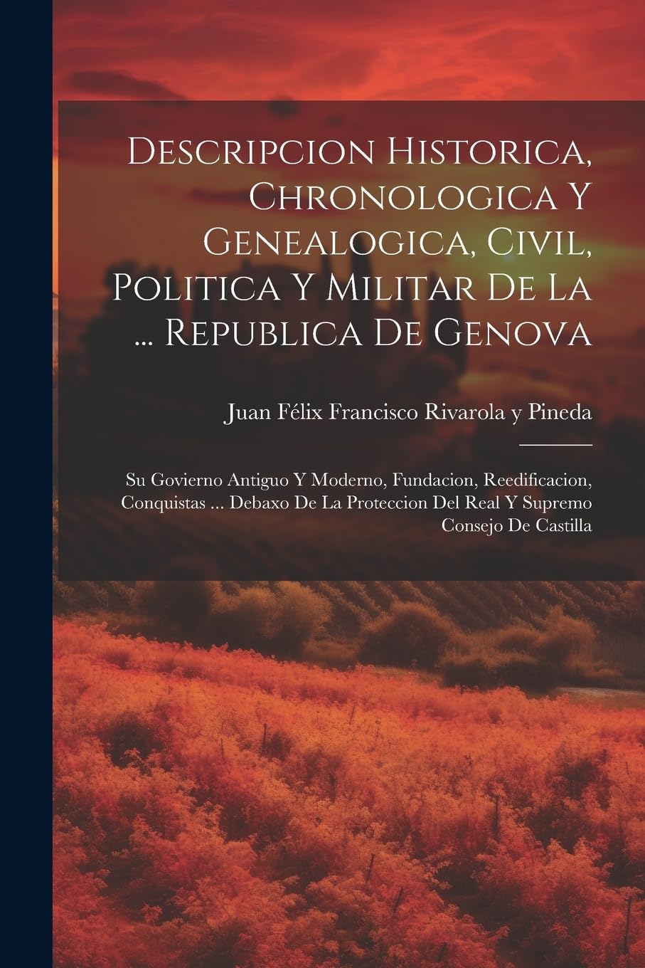 Descripcion Historica, Chronologica Y Genealogica, Civil, Politica Y Militar De La ... Republica De Genova: Su Govierno Antiguo Y Moderno, Fundacion, ... Del Real Y Supremo Consejo De Castilla Politics & History